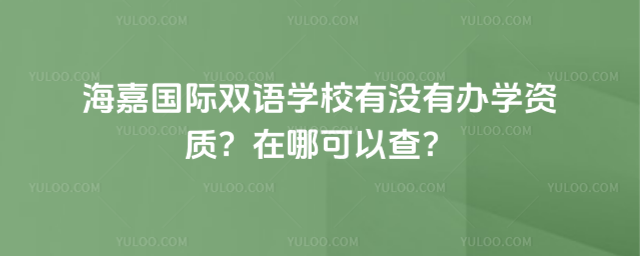 海嘉國際雙語學(xué)校有沒有辦學(xué)資質(zhì)?在哪可以查?