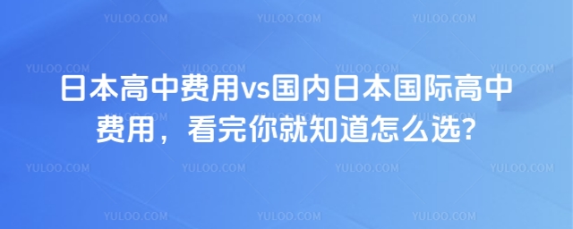 日本高中費(fèi)用vs國(guó)內(nèi)日本國(guó)際高中費(fèi)用,看完你就知道怎么選