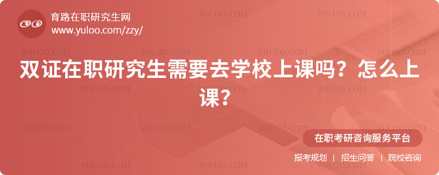 雙證在職研究生需要去學校上課嗎