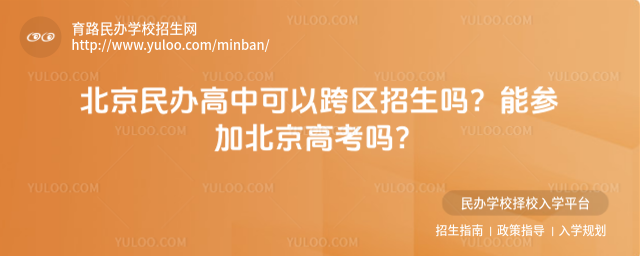 北京民辦高中可以跨區(qū)招生嗎?能參加北京高考嗎?