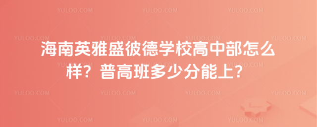 海南英雅盛彼德學校高中部怎么樣?普高班多少分能上?