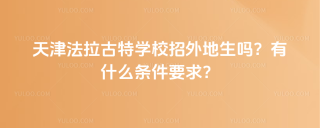 天津法拉古特學(xué)校招外地生嗎?有什么條件要求?
