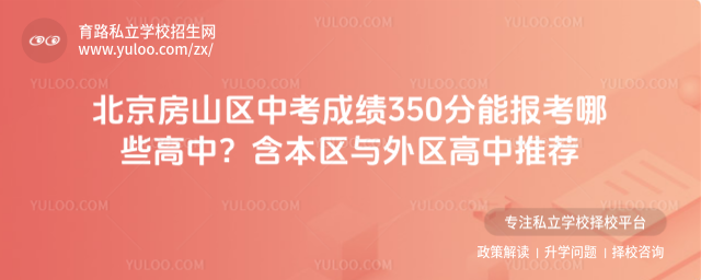 北京房山區中考成績350分能報考哪些高中?含本區與外區高中推薦