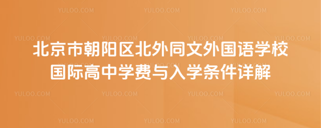 北京市朝陽區(qū)北外同文外國語學(xué)校國際高中學(xué)費(fèi)與入學(xué)條件詳解