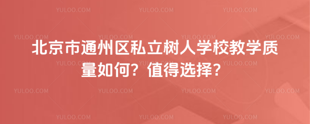 北京市通州區私立樹人學校教學質量如何?值得選擇