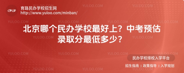 北京哪個民辦學校最好上?中考預估錄取分最低多少?