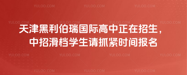 天津黑利伯瑞國際高中正在招生,中招滑檔學生請抓緊時間報名