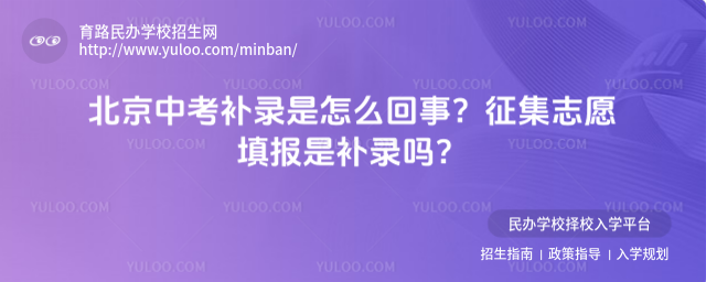 北京中考補(bǔ)錄是怎么回事?征集志愿填報是補(bǔ)錄嗎?