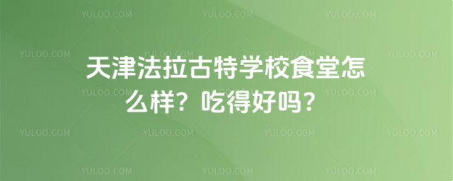 天津法拉古特學(xué)校食堂怎么樣?吃得好嗎?