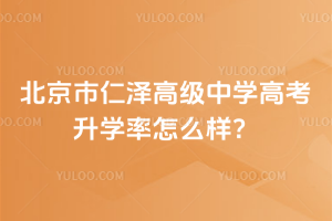北京市仁澤高級中學高考升學率怎么樣?