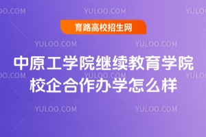 2025年中原工學院繼續教育學院校企合作辦學怎么樣？
