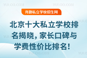 2025北京十大私立學校排名揭曉,家長口碑與學費性價比雙維度排名!