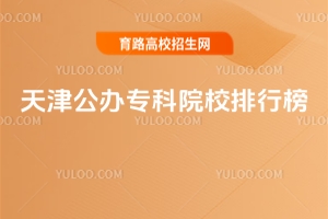 2025年天津公辦專科院校排行榜