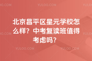 北京昌平區星元學校怎么樣?中考復讀班值得考慮嗎?