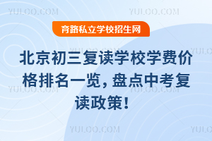 2025年北京初三復讀學校學費價格排名一覽,盤點中考復讀政策!