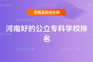 河南好的公立專科學校排名,附河南省專科學校公辦排名