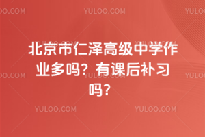 北京市仁澤高級中學作業(yè)多嗎?有課后補習嗎?