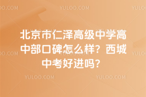 北京市仁澤高級中學高中部口碑怎么樣?西城中考好進嗎?