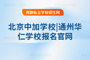 北京中加學校|通州華仁學校報名官網