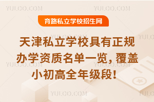 2025年天津私立學校具有正規辦學資質名單一覽,覆蓋小初高全年級段!