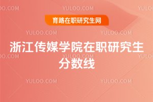 浙江傳媒學院在職研究生分數線
