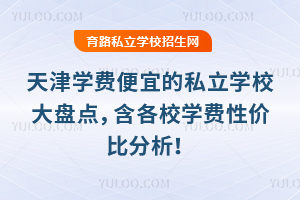 2025年天津學費便宜的私立學校大盤點,含各校學費性價比分析!