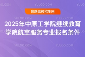 2025年中原工學院繼續(xù)教育學院航空服務專業(yè)報名條件
