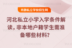 2025年河北私立小學入學條件解讀,非本地戶籍學生需準備哪些材料?