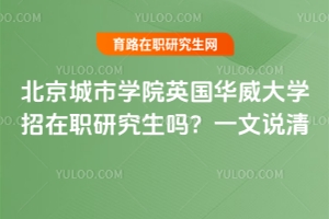 北京城市學院英國華威大學招在職研究生嗎?一文說清