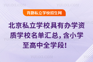 2025年北京私立學校具有辦學資質學校名單匯總,含小學至高中全學段!