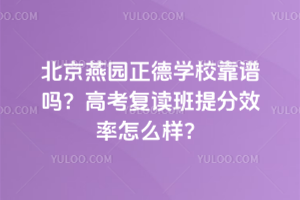 北京燕園正德學?？孔V嗎？高考復讀班提分效率怎么樣？