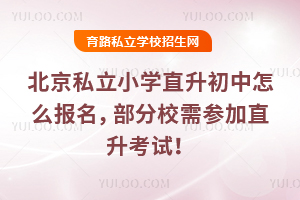北京私立小學直升初中怎么報名,部分校需參加直升考試!