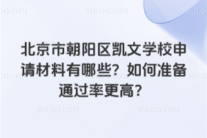 北京市朝陽區凱文學校申請材料有哪些？如何準備通過率更高？