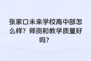 張家口未來學校高中部怎么樣？師資和教學質量好嗎？