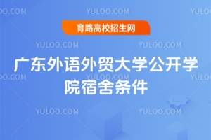 廣東外語外貿(mào)大學公開學院宿舍條件好嗎？