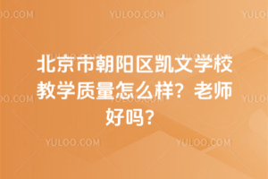 北京市朝陽區凱文學校教學質量怎么樣？老師好嗎？