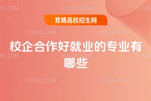 校企合作好就業的專業有哪些?