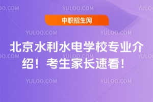 北京水利水電學校專業(yè)介紹！考生家長速看！