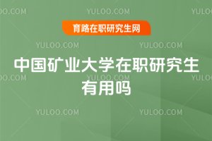 中國(guó)礦業(yè)大學(xué)在職研究生有用嗎