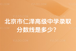 2025年北京市仁澤高級(jí)中學(xué)錄取分?jǐn)?shù)線是多少?
