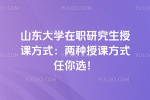 山東大學在職研究生授課方式:不同類型的區別