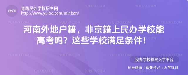 河南外地戶(hù)籍,非京籍上民辦學(xué)校能高考嗎?這些學(xué)校滿(mǎn)足條件!