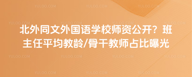 北外同文外國語學校師資公開?班主任平均教齡骨干教師占比曝光