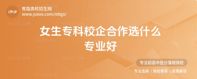 女生專科校企合作選什么專業好?