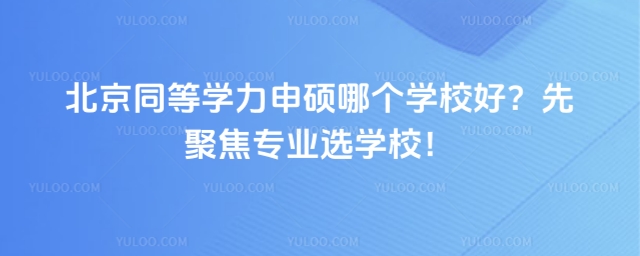 北京同等學(xué)力申碩哪個學(xué)校好