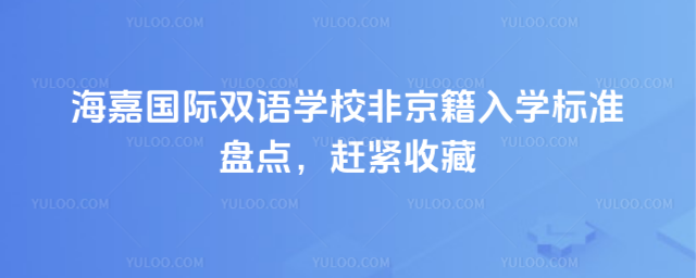 海嘉國(guó)際雙語學(xué)校非京籍入學(xué)標(biāo)準(zhǔn)盤點(diǎn),趕緊收藏