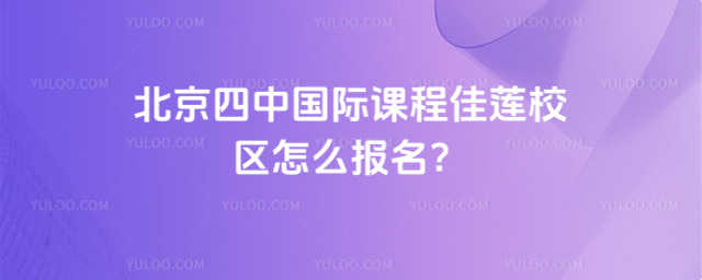 北京四中國際課程佳蓮校區(qū)怎么報(bào)名?