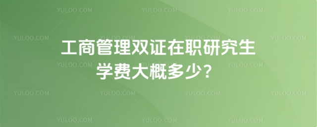 工商管理雙證在職研究生學費大概多少