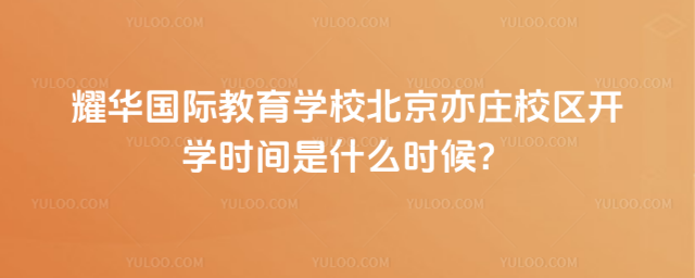 耀華國際教育學(xué)校北京亦莊校區(qū)開學(xué)時(shí)間是什么時(shí)候