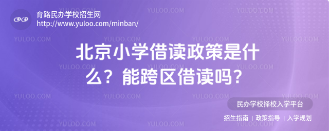 北京小學(xué)借讀政策是什么?能跨區(qū)借讀嗎?